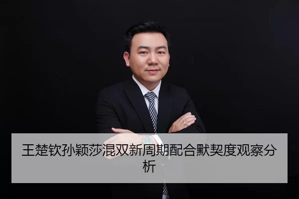 王楚钦孙颖莎混双新周期配合默契度观察分析