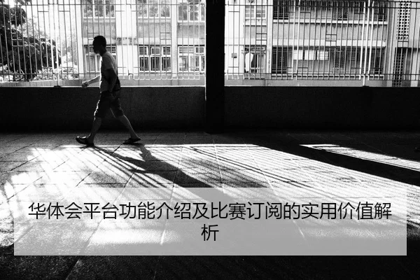 华体会平台功能介绍及比赛订阅的实用价值解析