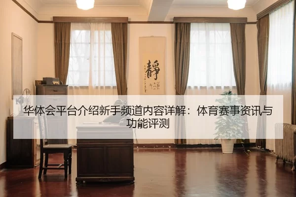 华体会平台介绍新手频道内容详解：体育赛事资讯与功能评测