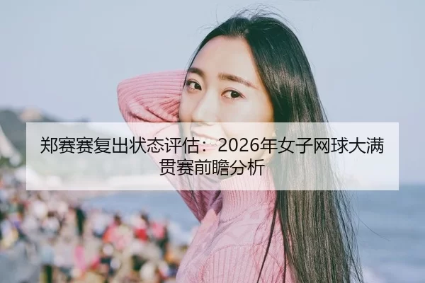 郑赛赛复出状态评估：2026年女子网球大满贯赛前瞻分析