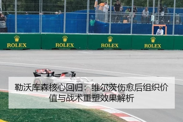 勒沃库森核心回归：维尔茨伤愈后组织价值与战术重塑效果解析