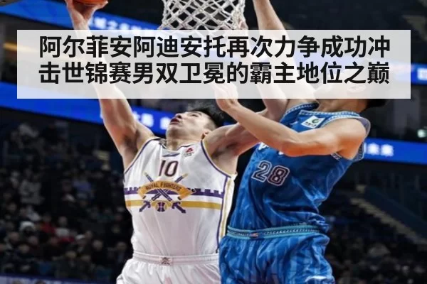 阿尔菲安阿迪安托再次力争成功冲击世锦赛男双卫冕的霸主地位之巅