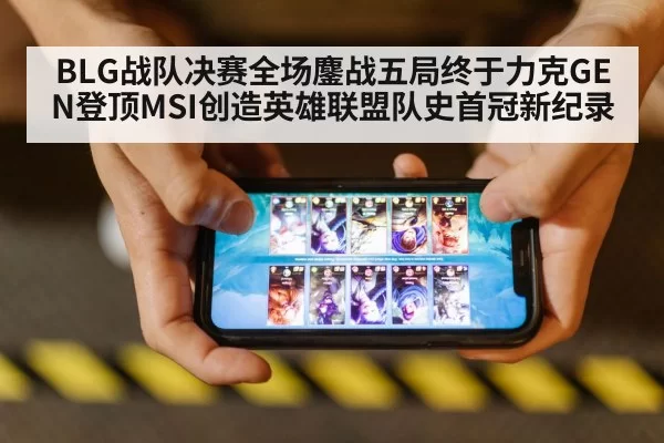 BLG战队决赛全场鏖战五局终于力克GEN登顶MSI创造英雄联盟队史首冠新纪录
