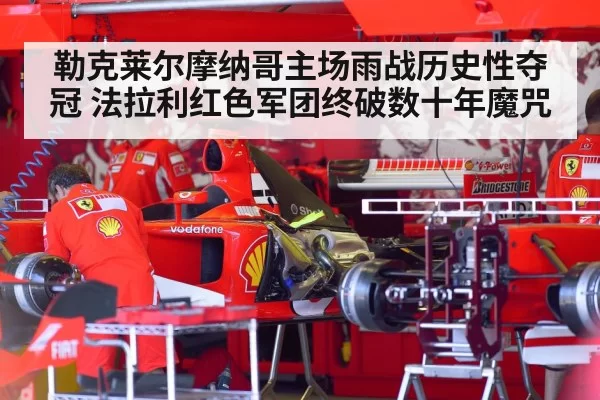 勒克莱尔摩纳哥主场雨战历史性夺冠 法拉利红色军团终破数十年魔咒