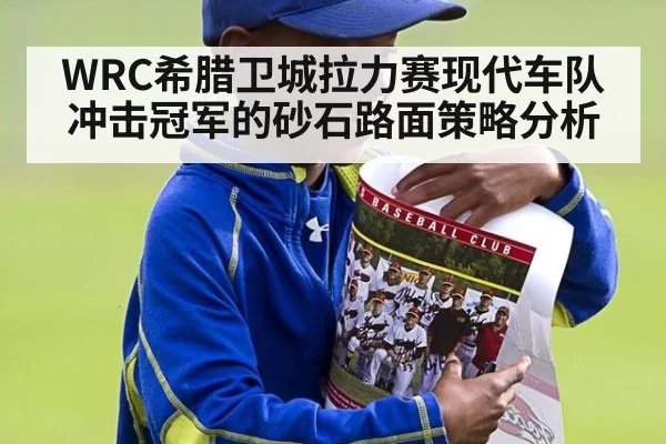 WRC希腊卫城拉力赛现代车队冲击冠军的砂石路面策略分析